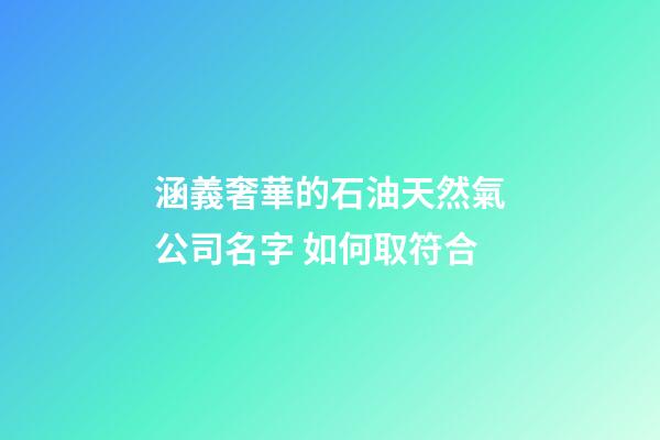 涵義奢華的石油天然氣公司名字 如何取符合-第1張-公司起名-玄機派